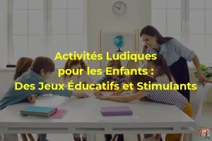 Activités Ludiques pour les Enfants : Des Jeux Éducatifs et Stimulants